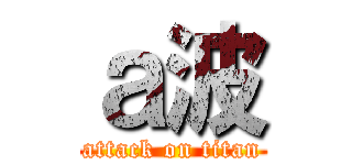 ａ波 (attack on titan)