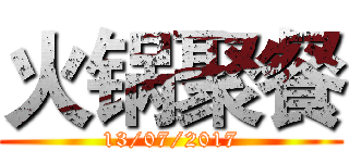 火锅聚餐 (13/07/2017)
