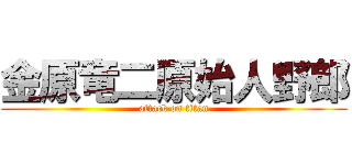 金原竜二原始人野郎 (attack on titan)