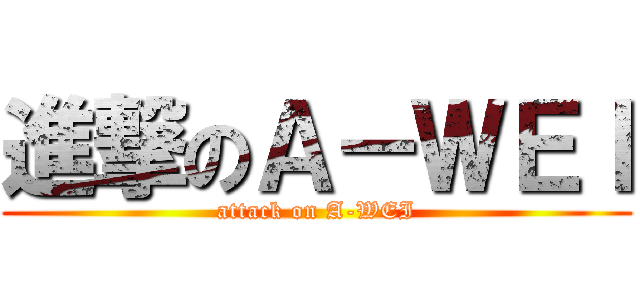 進撃のＡ－ＷＥＩ (attack on A-WEI)