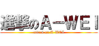 進撃のＡ－ＷＥＩ (attack on A-WEI)