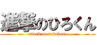 進撃のひろくん (attack on takaboso)