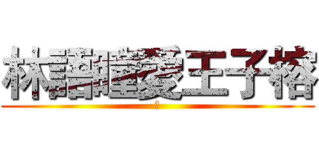 林語瞳愛王子榕 (ㄚ)