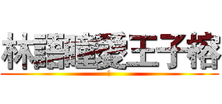 林語瞳愛王子榕 (ㄚ)