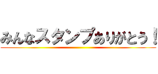 みんなスタンプありがとう！ ()