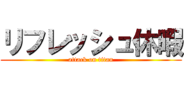 リフレッシュ休暇 (attack on titan)