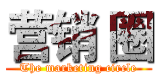 营销 圈 (The marketing circle)