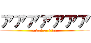 アアアアアアア (attack on titan)