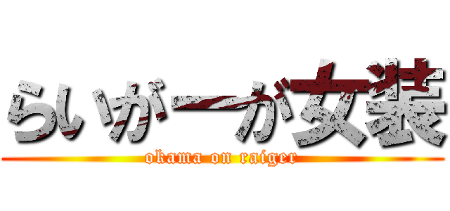 らいがーが女装 (okama on raiger)
