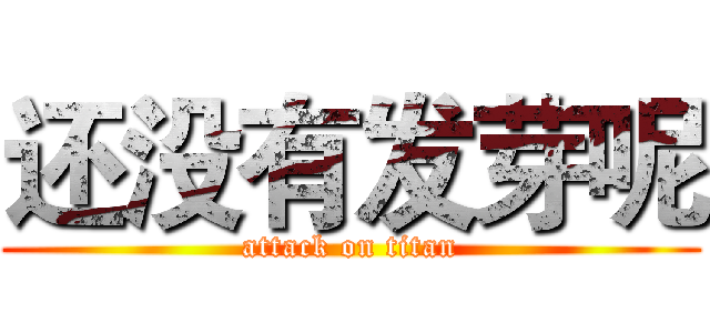 还没有发芽呢 (attack on titan)