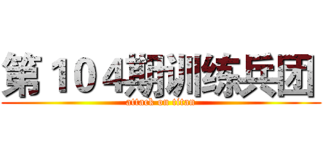 第１０４期训练兵团  (attack on titan)