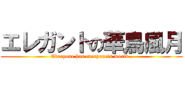 エレガントの華鳥風月 (Everyone has everyone\'s world .)