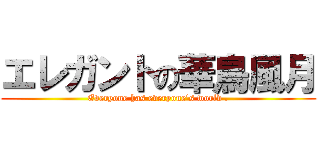 エレガントの華鳥風月 (Everyone has everyone\'s world .)