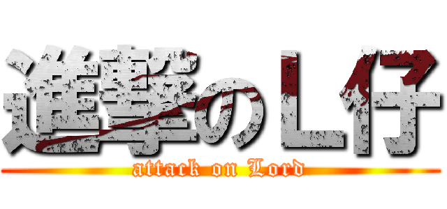 進撃のＬ仔 (attack on Lord)