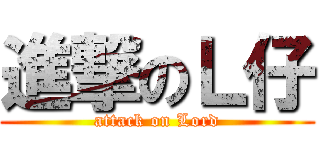 進撃のＬ仔 (attack on Lord)