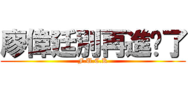 廖偉廷別再進ㄐ了 (F.U.C.K)