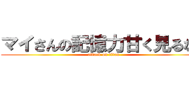 マイさんの記憶力甘く見るなよ (attack on titan)