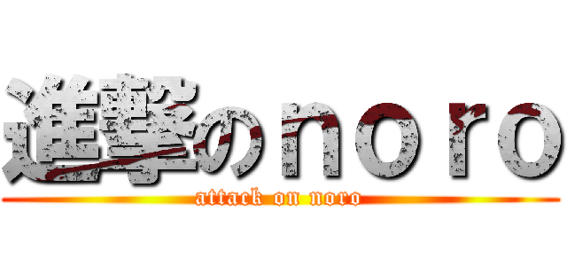 進撃のｎｏｒｏ (attack on noro)