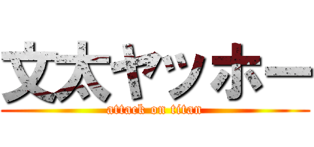 文太ヤッホー (attack on titan)