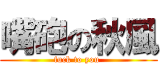 嘴砲の秋風 (fuck to you )