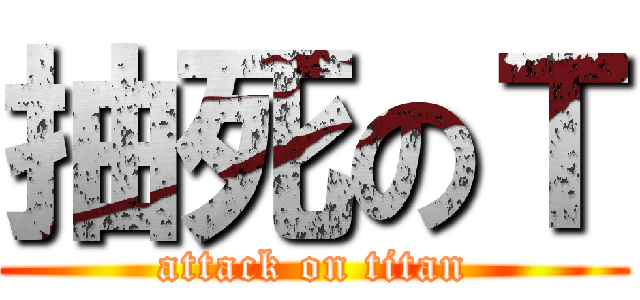 抽死のＴ (attack on titan)