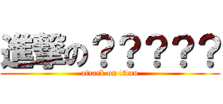進撃の？？？？？ (attack on titan)