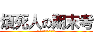 煩死人の期末考 (考期末考期末考期末考期末)