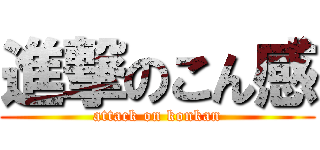 進撃のこん感 (attack on konkan)
