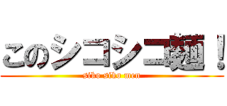 このシコシコ麺！ (siko siko men)