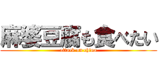 麻婆豆腐も食べたい (attack on china)