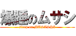 爆睡のムサシ (sleep on MUSASHI)