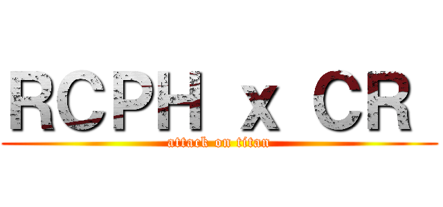 ＲＣＰＨ ｘ ＣＲ  (attack on titan)