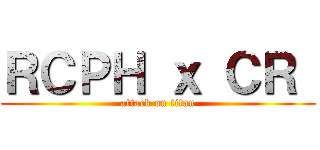 ＲＣＰＨ ｘ ＣＲ  (attack on titan)