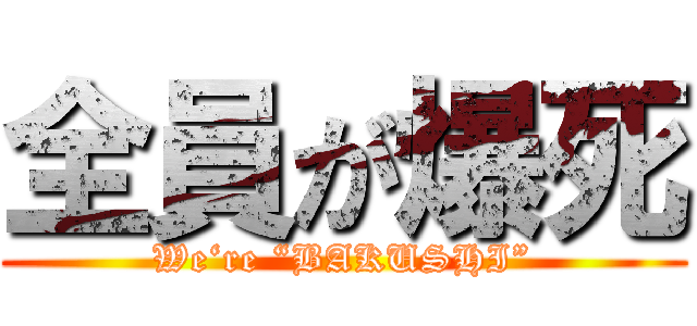 全員が爆死 (We‘re “BAKUSHI”)