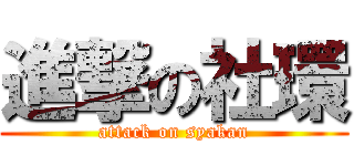 進撃の社環 (attack on syakan)