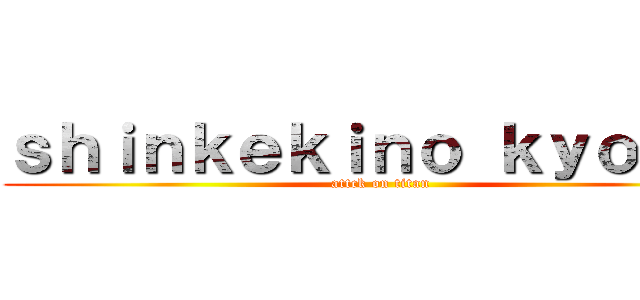 ｓｈｉｎｋｅｋｉｎｏ ｋｙｏｊｉｎ (attck on titan)