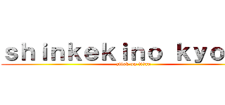 ｓｈｉｎｋｅｋｉｎｏ ｋｙｏｊｉｎ (attck on titan)