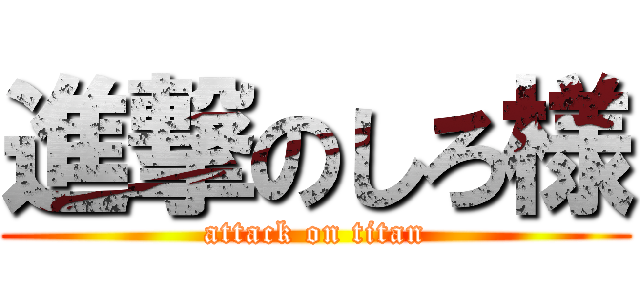 進撃のしろ様 (attack on titan)