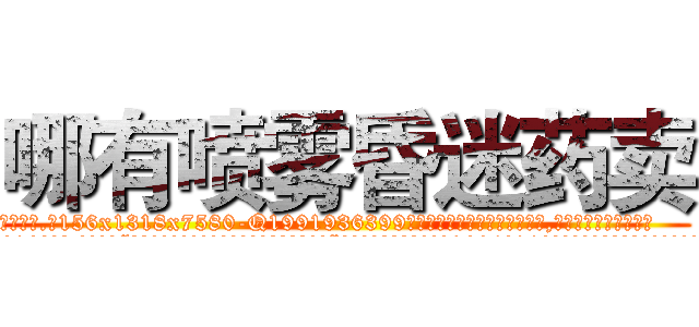 哪有喷雾昏迷药卖 (哪有喷雾昏迷药卖【电.话156x1318x7580-Q1991936399鑫宏药业】我们做的是长期生意,靠的是老客户长期支持
参考消息网2月20日报道 韩媒称，“剩女多、离婚率高的城市，房价一定会上涨。”这是中国经济学家金岩石2016年12月参加在上海举行的房地产相关论坛时说的话。
)