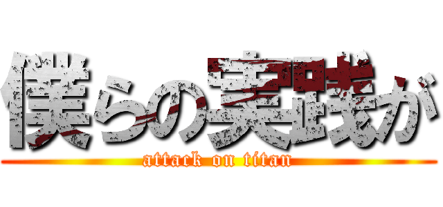 僕らの実践が (attack on titan)