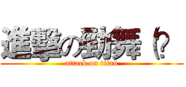 進擊の勁舞（？ (attack on titan)