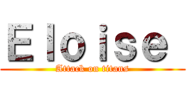 Ｅｌｏｉｓｅ  (Attack on titans)