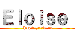 Ｅｌｏｉｓｅ  (Attack on titans)