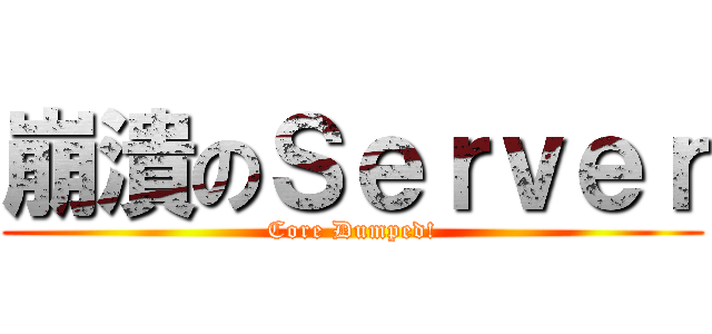 崩潰のＳｅｒｖｅｒ (Core Dumped!)