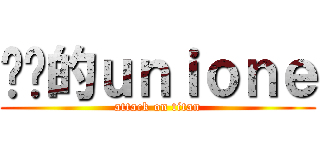 进击的ｕｎｉｏｎｅ (attack on titan)