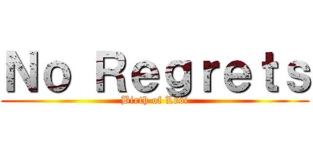 Ｎｏ Ｒｅｇｒｅｔｓ (Birth of Levi)