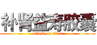 补肾益寿胶囊 (attack on titan)