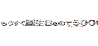 もうすぐ誕生日なので５０００兆円ください。 (attack on titan)