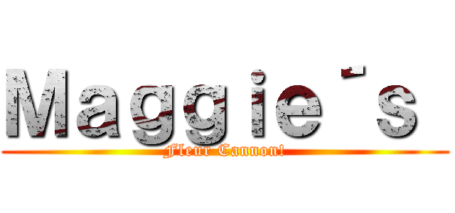 Ｍａｇｇｉｅ´ｓ  (Fleur Cannon!)