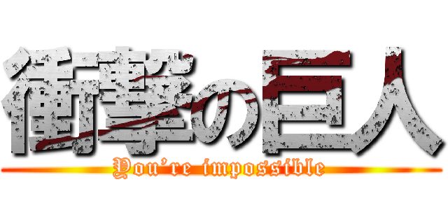 衝撃の巨人 (You’re impossible)